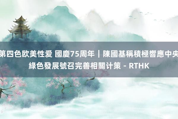 第四色欧美性爱 國慶75周年|陳國基稱積極響應中央綠色發展號召 完善相關计策 - RTHK