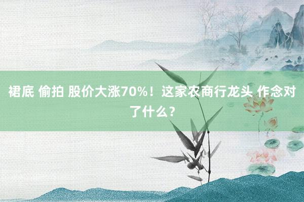 裙底 偷拍 股价大涨70%！这家农商行龙头 作念对了什么？