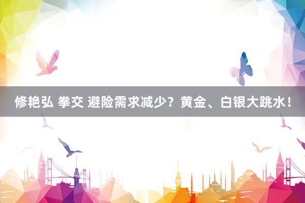 修艳弘 拳交 避险需求减少？黄金、白银大跳水！