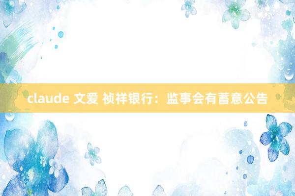 claude 文爱 祯祥银行：监事会有蓄意公告