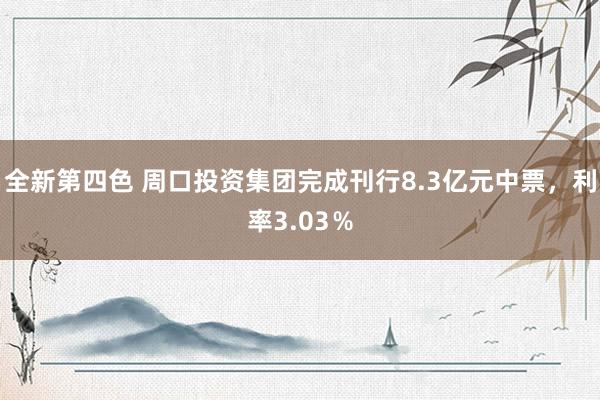 全新第四色 周口投资集团完成刊行8.3亿元中票，利率3.03％