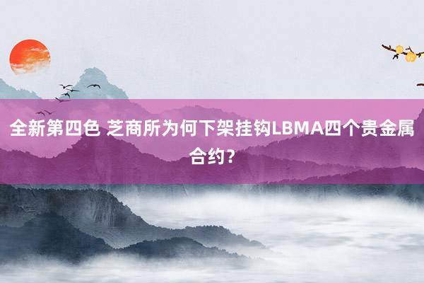 全新第四色 芝商所为何下架挂钩LBMA四个贵金属合约？